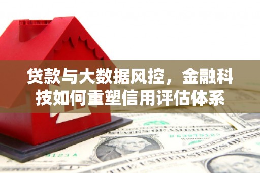 崆峒贷款与大数据风控，金融科技如何重塑信用评估体系