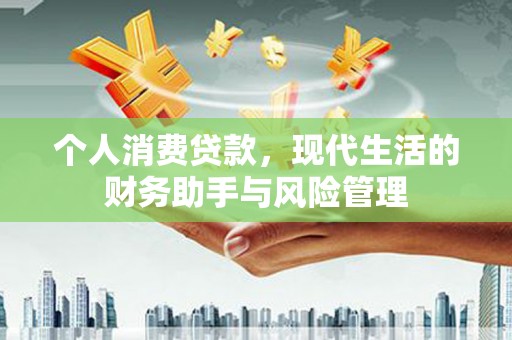 崆峒个人消费贷款，现代生活的财务助手与风险管理