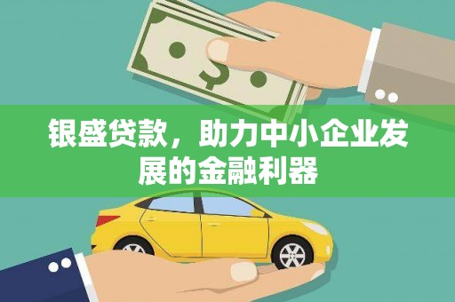 崆峒银盛贷款，助力中小企业发展的金融利器