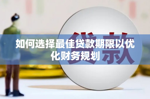 崆峒如何选择最佳贷款期限以优化财务规划