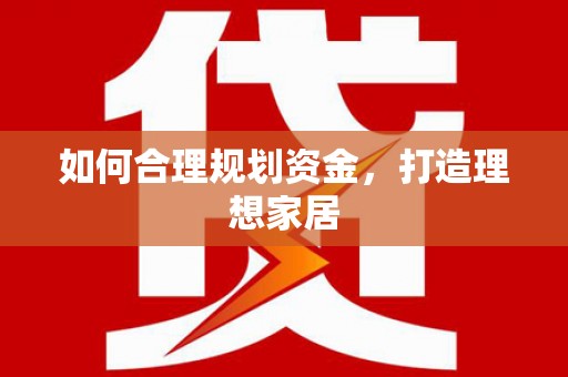 崆峒如何合理规划资金，打造理想家居