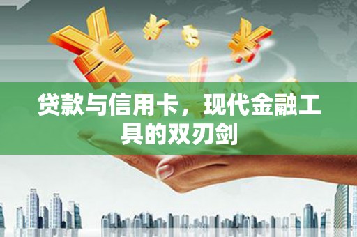 崆峒贷款与信用卡，现代金融工具的双刃剑
