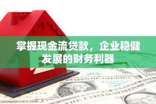 崆峒掌握现金流贷款，企业稳健发展的财务利器