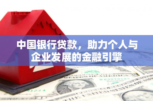 崆峒中国银行贷款，助力个人与企业发展的金融引擎
