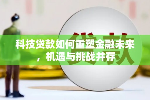 崆峒科技贷款如何重塑金融未来，机遇与挑战并存