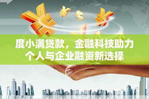 崆峒度小满贷款，金融科技助力个人与企业融资新选择