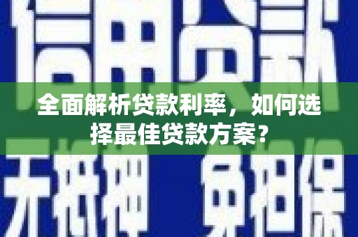 崆峒全面解析贷款利率，如何选择最佳贷款方案？