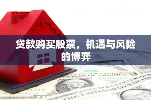 崆峒贷款购买股票，机遇与风险的博弈