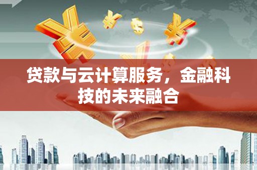 崆峒贷款与云计算服务，金融科技的未来融合