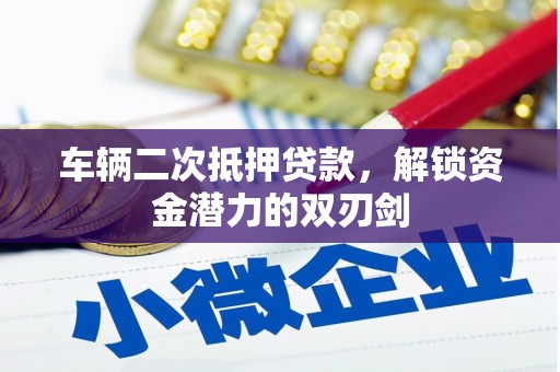 崆峒车辆二次抵押贷款，解锁资金潜力的双刃剑