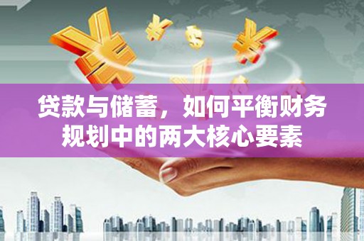 崆峒贷款与储蓄，如何平衡财务规划中的两大核心要素