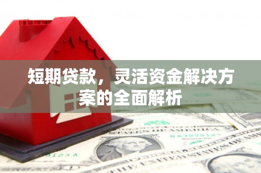 崆峒短期贷款，灵活资金解决方案的全面解析