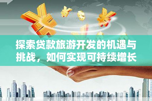 崆峒探索贷款旅游开发的机遇与挑战，如何实现可持续增长