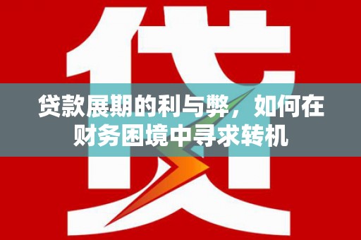 崆峒贷款展期的利与弊，如何在财务困境中寻求转机