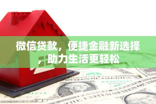 崆峒微信贷款，便捷金融新选择，助力生活更轻松