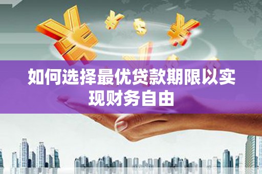 崆峒如何选择最优贷款期限以实现财务自由