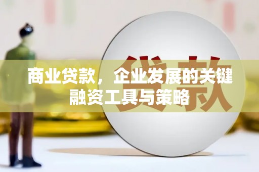 崆峒商业贷款，企业发展的关键融资工具与策略