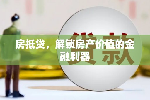 崆峒房抵贷，解锁房产价值的金融利器