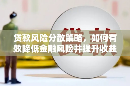崆峒贷款风险分散策略，如何有效降低金融风险并提升收益