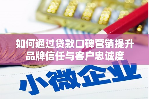 崆峒如何通过贷款口碑营销提升品牌信任与客户忠诚度