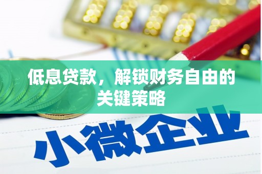 崆峒低息贷款，解锁财务自由的关键策略