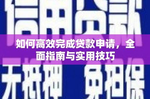 崆峒如何高效完成贷款申请，全面指南与实用技巧