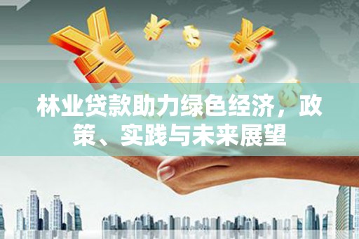 崆峒林业贷款助力绿色经济，政策、实践与未来展望