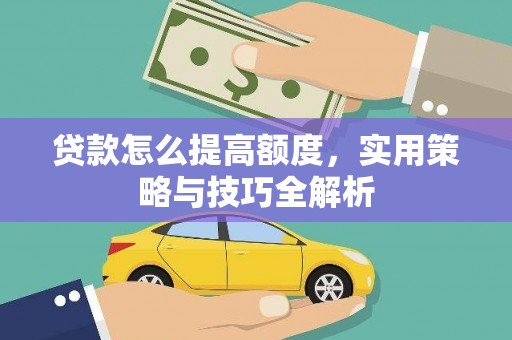 崆峒贷款怎么提高额度，实用策略与技巧全解析
