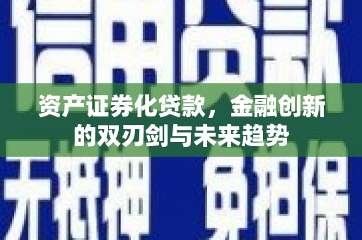 崆峒资产证券化贷款，金融创新的双刃剑与未来趋势