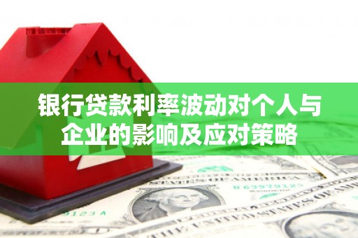 崆峒银行贷款利率波动对个人与企业的影响及应对策略