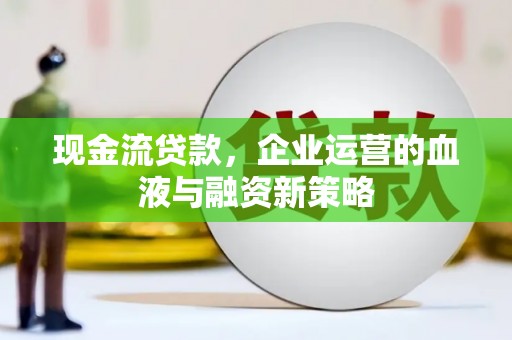 崆峒现金流贷款，企业运营的血液与融资新策略