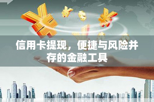 崆峒信用卡提现，便捷与风险并存的金融工具