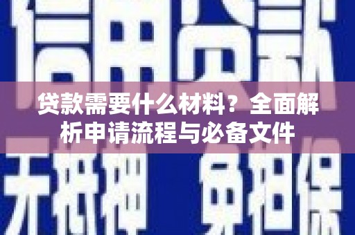 崆峒贷款需要什么材料？全面解析申请流程与必备文件