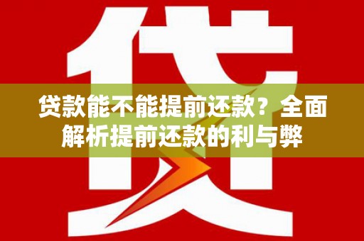崆峒贷款能不能提前还款？全面解析提前还款的利与弊