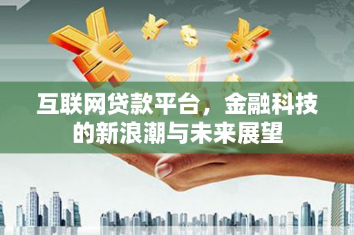 崆峒互联网贷款平台，金融科技的新浪潮与未来展望