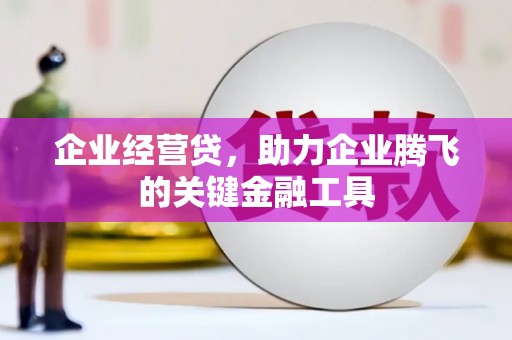 崆峒企业经营贷，助力企业腾飞的关键金融工具
