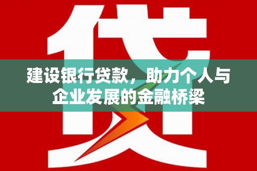崆峒建设银行贷款，助力个人与企业发展的金融桥梁