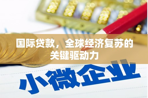 崆峒国际贷款，全球经济复苏的关键驱动力