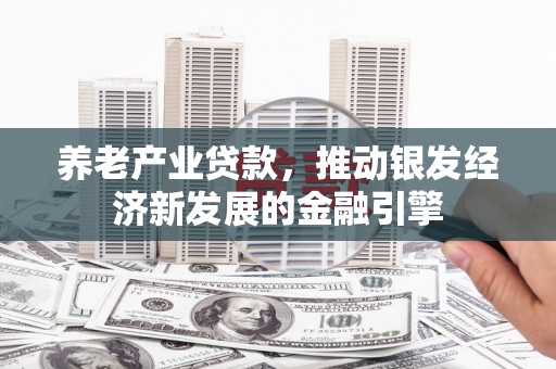 崆峒养老产业贷款，推动银发经济新发展的金融引擎
