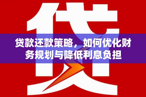 崆峒贷款还款策略，如何优化财务规划与降低利息负担