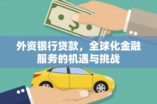 崆峒外资银行贷款，全球化金融服务的机遇与挑战