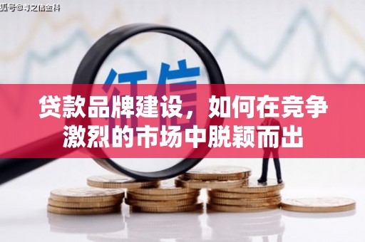 崆峒贷款品牌建设，如何在竞争激烈的市场中脱颖而出