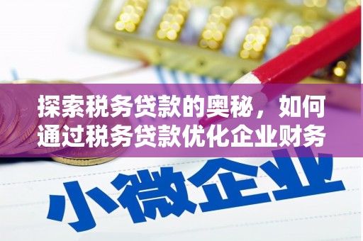 崆峒探索税务贷款的奥秘，如何通过税务贷款优化企业财务