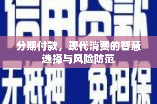 崆峒分期付款，现代消费的智慧选择与风险防范