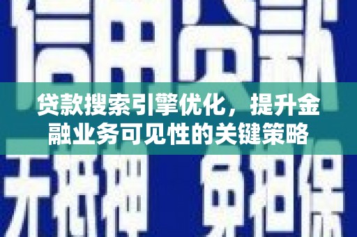 崆峒贷款搜索引擎优化，提升金融业务可见性的关键策略