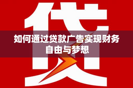 崆峒如何通过贷款广告实现财务自由与梦想