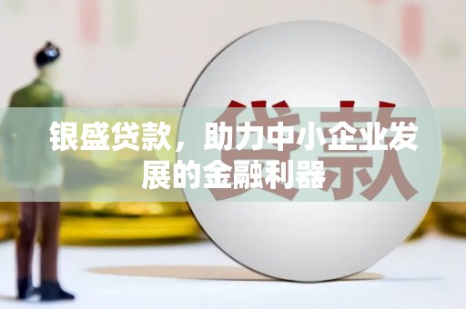 崆峒银盛贷款，助力中小企业发展的金融利器