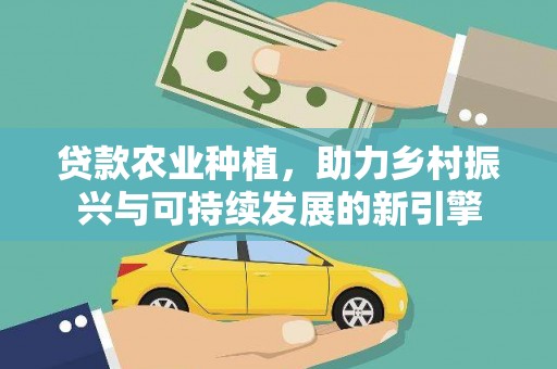 崆峒贷款农业种植，助力乡村振兴与可持续发展的新引擎