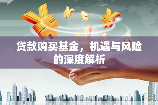 崆峒贷款购买基金，机遇与风险的深度解析