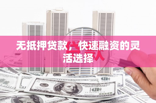 崆峒无抵押贷款，快速融资的灵活选择